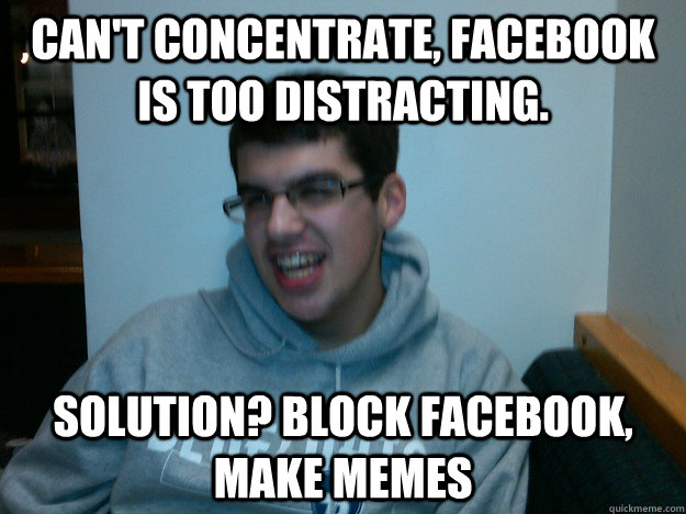 Can't concentrate, facebook is too distracting. Solution? block facebook, make memes - Can't concentrate, facebook is too distracting. Solution? block facebook, make memes  Procrastination Dan