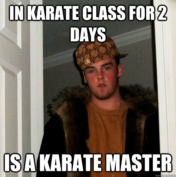 In Karate class for 2 days Is a karate master - In Karate class for 2 days Is a karate master  Scumbag Steve