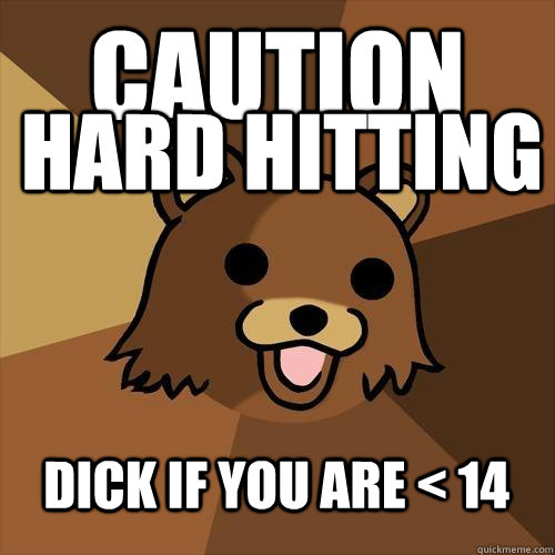 Caution Hard hitting Dick if you are < 14  Pedobear