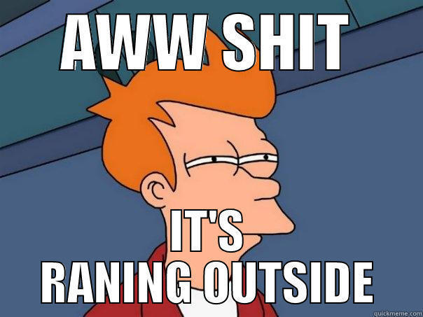 its rainning - AWW SHIT IT'S RANING OUTSIDE Futurama Fry