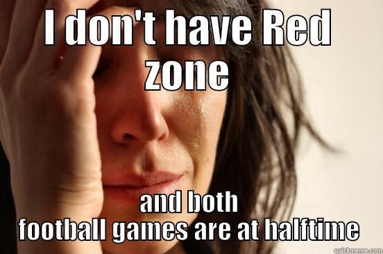 red zone - I DON'T HAVE RED ZONE AND BOTH FOOTBALL GAMES ARE AT HALFTIME First World Problems