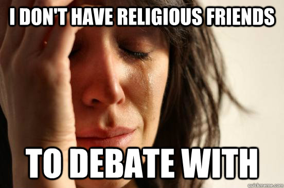 I don't have religious friends to debate with  First World Problems