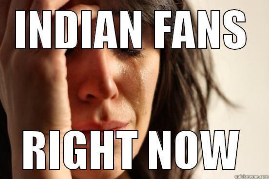 INDIAN FANS RIGHT NOW First World Problems