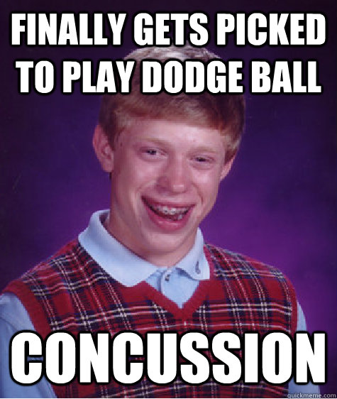 Finally gets picked to play dodge ball Concussion   Bad Luck Brian