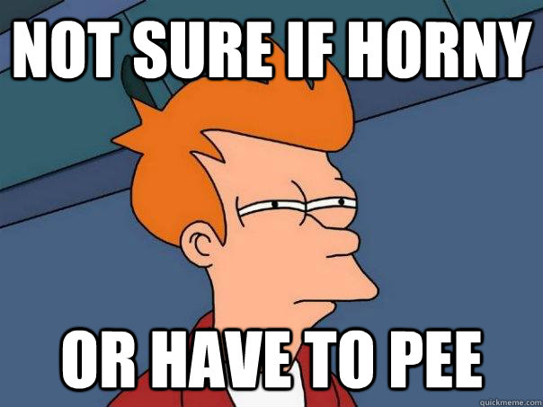 not sure if horny Or have to pee  Futurama Fry