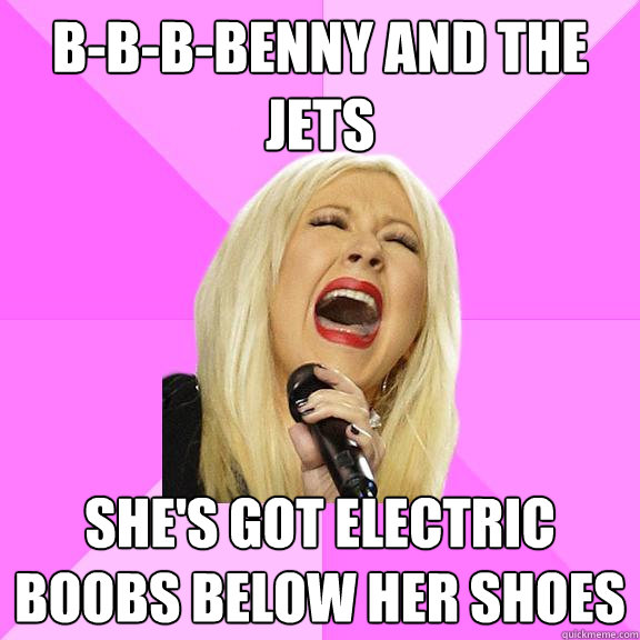 B-b-b-benny and the jets she's got electric boobs below her shoes - B-b-b-benny and the jets she's got electric boobs below her shoes  Wrong Lyrics Christina