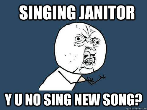 singing janitor Y u no sing new song?  Y U No