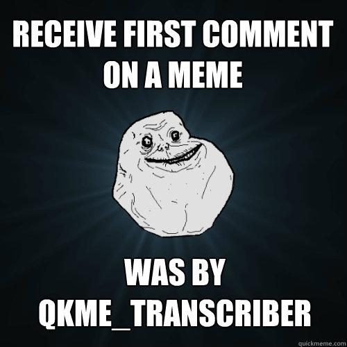 Receive first comment on a meme Was by qkme_transcriber  Forever Alone