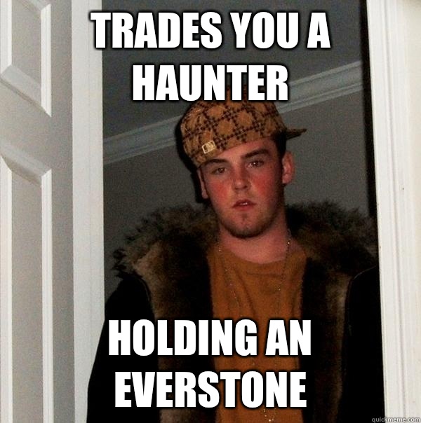 Trades you a Haunter Holding an everstone  Scumbag Steve