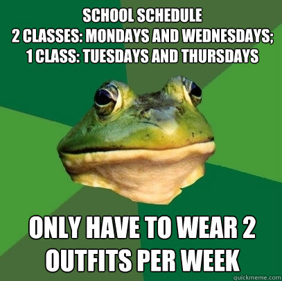 School Schedule
2 classes: Mondays and Wednesdays;
1 Class: Tuesdays and Thursdays Only have to wear 2 outfits per week  Foul Bachelor Frog