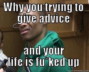 Say what - WHY YOU TRYING TO GIVE ADVICE AND YOUR LIFE IS FU*KED UP Misc