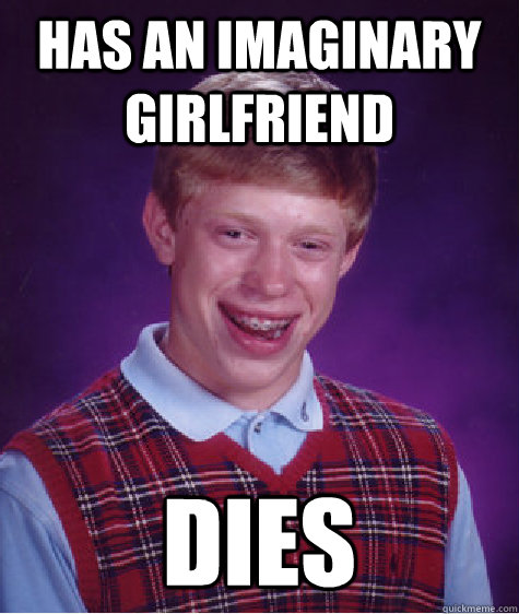 Has an imaginary girlfriend dies  Bad Luck Brian