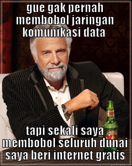 GUE GAK PERNAH MEMBOBOL JARINGAN KOMUNIKASI DATA  TAPI SEKALI SAYA MEMBOBOL SELURUH DUNAI SAYA BERI INTERNET GRATIS The Most Interesting Man In The World