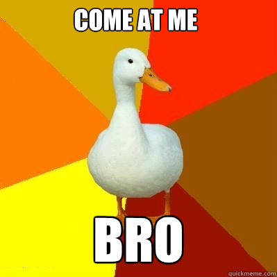 come at me bro  Tech Impaired Duck