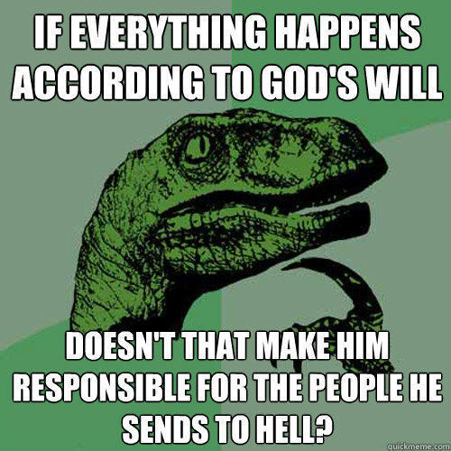 If everything happens according to God's will Doesn't that make him responsible for the people he sends to hell? - If everything happens according to God's will Doesn't that make him responsible for the people he sends to hell?  Philosoraptor