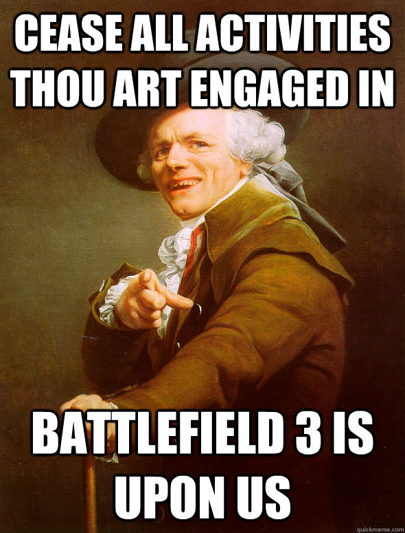 cease all activities thou art engaged in Battlefield 3 is upon us  Joseph Ducreux