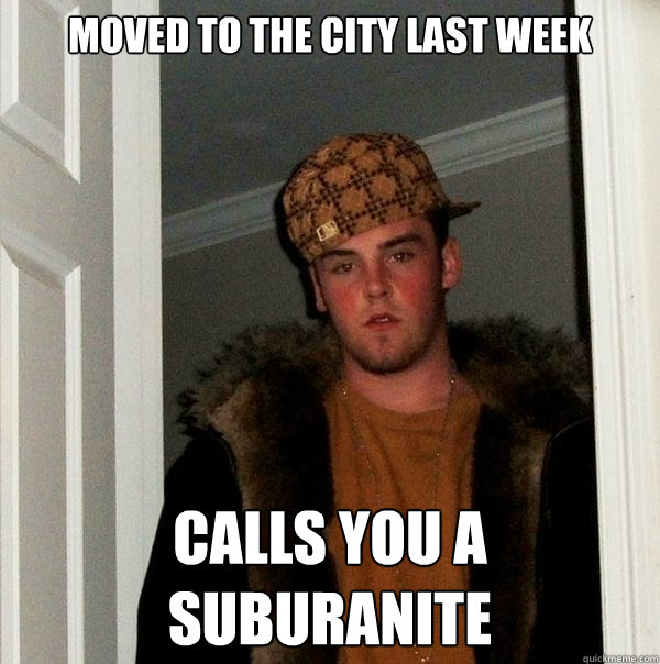 Moved to the city last week Calls you a Suburanite  Scumbag Steve