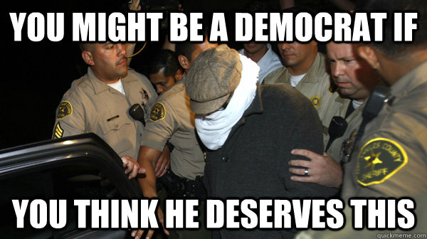 You might be a Democrat if You think he deserves this  Defend the Constitution