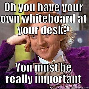 OH YOU HAVE YOUR OWN WHITEBOARD AT YOUR DESK? YOU MUST BE REALLY IMPORTANT Condescending Wonka