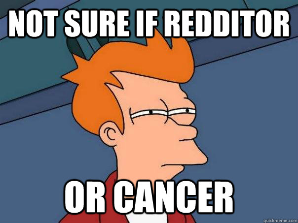 Not sure if Redditor Or cancer - Not sure if Redditor Or cancer  Futurama Fry