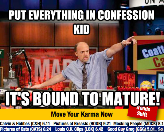 Put Everything in Confession Kid It's bound to mature!  Mad Karma with Jim Cramer