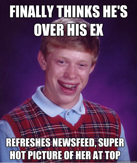 Finally thinks he's over his ex refreshes newsfeed, super hot picture of her at top  Bad Luck Brian