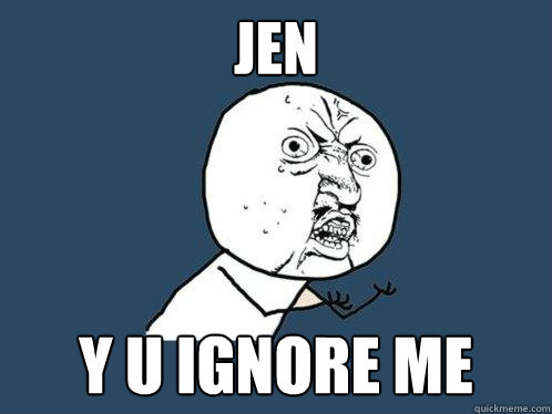 Jen y u Ignore me  Y U No