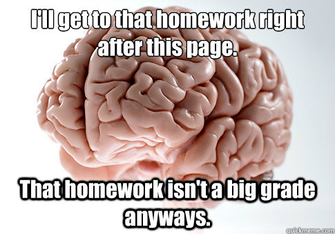 I'll get to that homework right after this page. That homework isn't a big grade anyways.   Scumbag Brain