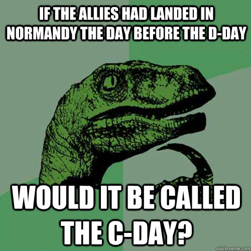 If the Allies had landed in Normandy the day before the d-day would it be called the c-day?  Philosoraptor