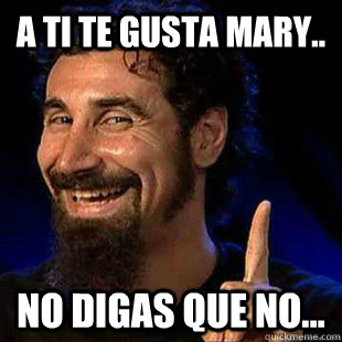 A TI TE GUSTA MARY.. NO DIGAS QUE NO...  