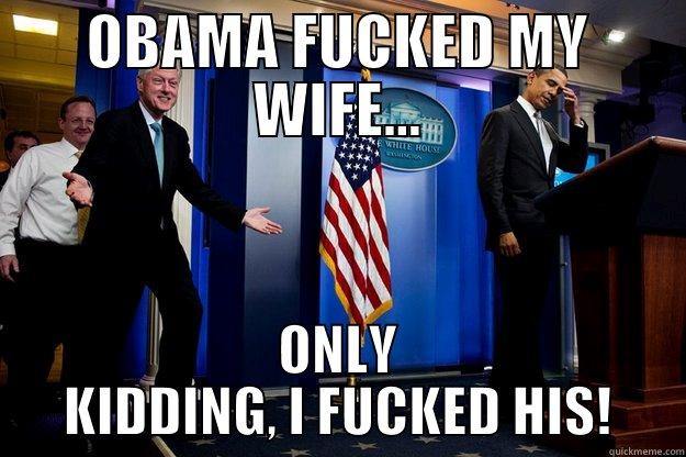 OBAMA FUCKED MY WIFE... - OBAMA FUCKED MY WIFE... ONLY KIDDING, I FUCKED HIS! Inappropriate Timing Bill Clinton