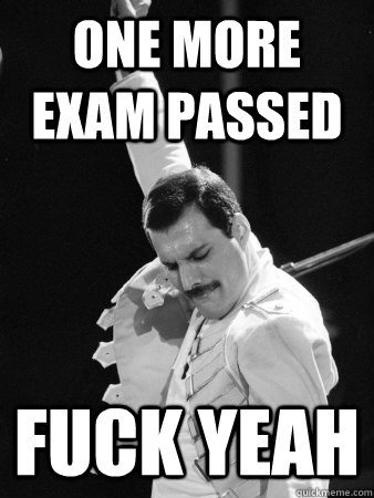 one more exam passed fuck yeah  Freddie Mercury