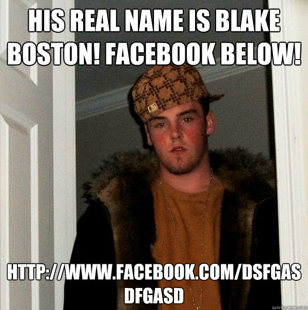 His real name is Blake Boston! Facebook below! http://www.facebook.com/dsfgasdfgasd - His real name is Blake Boston! Facebook below! http://www.facebook.com/dsfgasdfgasd  Scumbag Steve