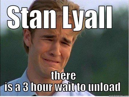 STAN LYALL  THERE IS A 3 HOUR WAIT TO UNLOAD  1990s Problems