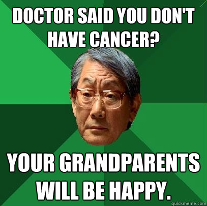 Doctor said you don't have cancer? Your grandparents will be happy.  High Expectations Asian Father