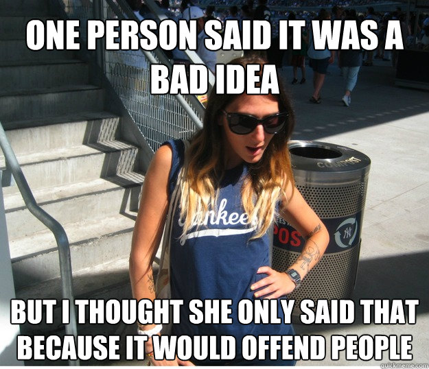 One person said it was a bad idea but I thought she only said that because it would offend people  