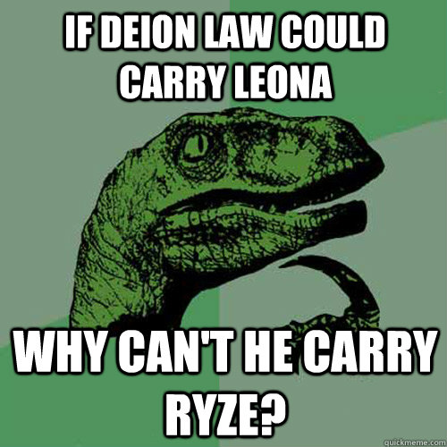 If deion law could carry leona why can't he carry ryze?  Philosoraptor