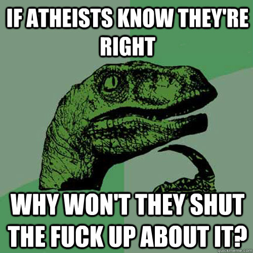 if atheists know they're right why won't they shut the fuck up about it?  Philosoraptor