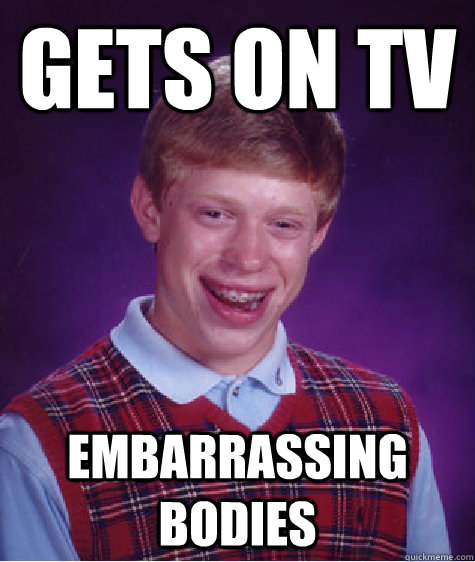 Gets on TV Embarrassing Bodies  Bad Luck Brian