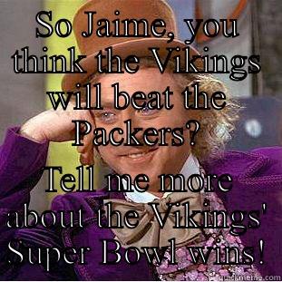 SO JAIME, YOU THINK THE VIKINGS WILL BEAT THE PACKERS? TELL ME MORE ABOUT THE VIKINGS' SUPER BOWL WINS! Condescending Wonka