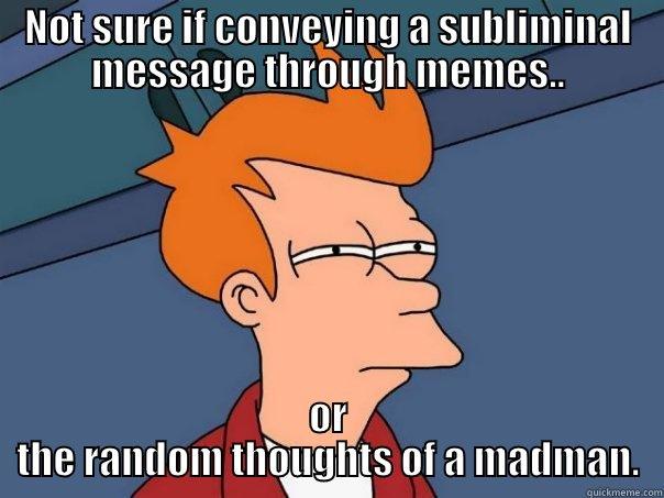 NOT SURE IF CONVEYING A SUBLIMINAL MESSAGE THROUGH MEMES.. OR THE RANDOM THOUGHTS OF A MADMAN. Futurama Fry