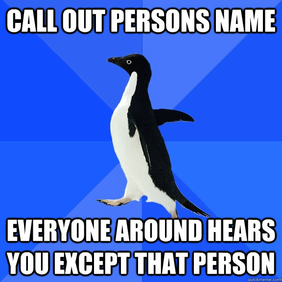 Call out persons name everyone around hears you except that person - Call out persons name everyone around hears you except that person  Socially Awkward Penguin