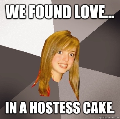 We found love... in a hostess cake.  Musically Oblivious 8th Grader