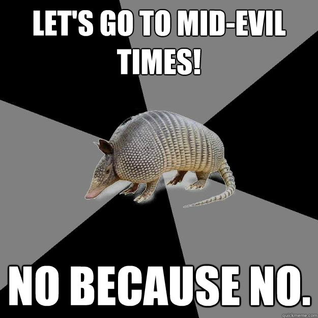 Let's go to mid-evil times! NO BECAUSE NO. - Let's go to mid-evil times! NO BECAUSE NO.  English Major Armadillo