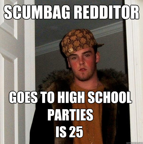 Scumbag Redditor Goes to high school parties is 25  Scumbag Steve