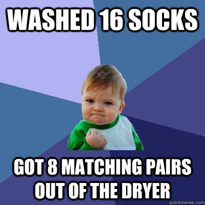 Washed 16 socks Got 8 matching pairs out of the dryer  Success Kid