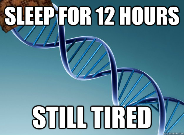 Sleep for 12 hours Still tired   Scumbag Genetics