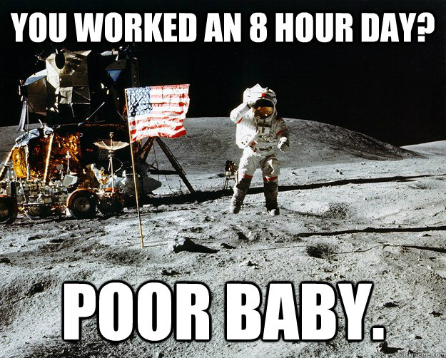 You worked an 8 hour day? Poor baby.  Unimpressed Astronaut