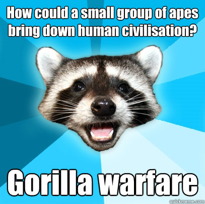 How could a small group of apes bring down human civilisation? Gorilla warfare - How could a small group of apes bring down human civilisation? Gorilla warfare  Lame Pun Coon