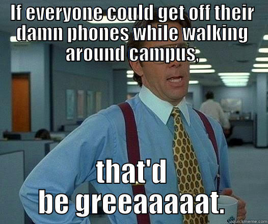 IF EVERYONE COULD GET OFF THEIR DAMN PHONES WHILE WALKING AROUND CAMPUS, THAT'D BE GREEAAAAAT. Office Space Lumbergh